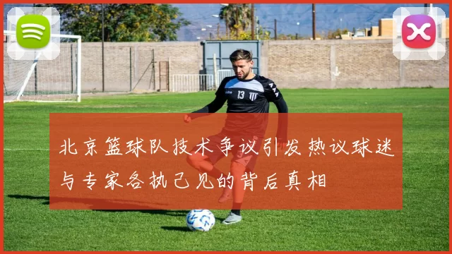 北京篮球队技术争议引发热议球迷与专家各执己见的背后真相