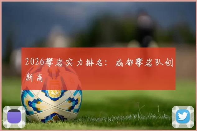 2026攀岩实力排名：成都攀岩队创新高