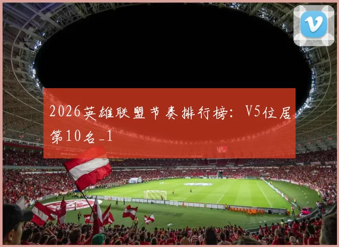 2026英雄联盟节奏排行榜：V5位居第10名_1