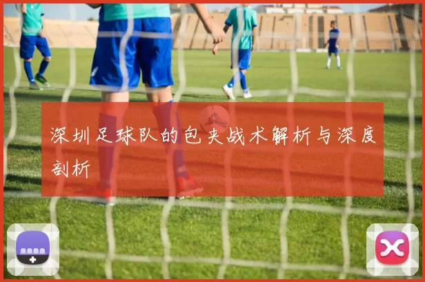 深圳足球队的包夹战术解析与深度剖析