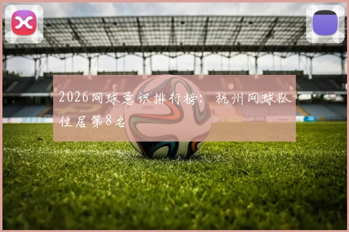 2026网球意识排行榜：杭州网球队位居第8名