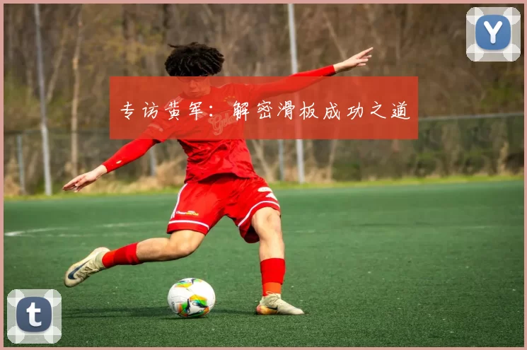 专访黄军：解密滑板成功之道