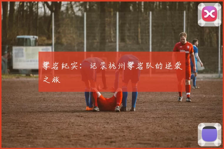 攀岩纪实：记录杭州攀岩队的逆袭之旅