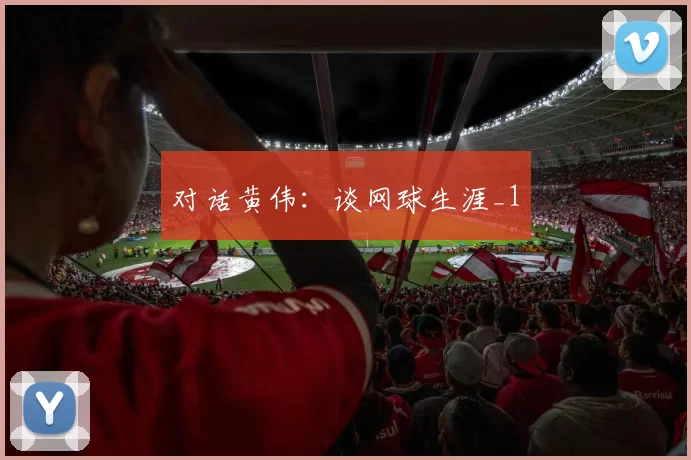 对话黄伟：谈网球生涯_1