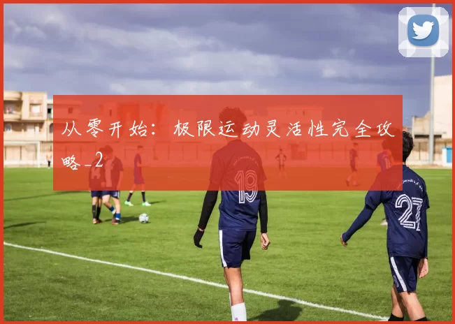 从零开始：极限运动灵活性完全攻略_2