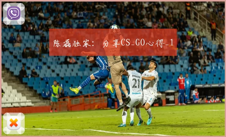 陈磊独家：分享CS_GO心得_1